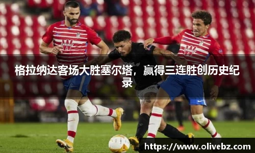格拉纳达客场大胜塞尔塔，赢得三连胜创历史纪录